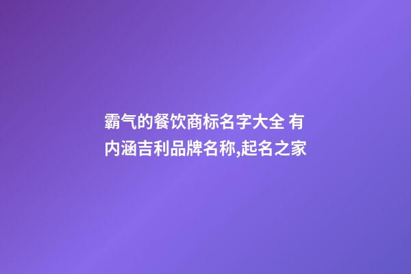 霸气的餐饮商标名字大全 有内涵吉利品牌名称,起名之家
